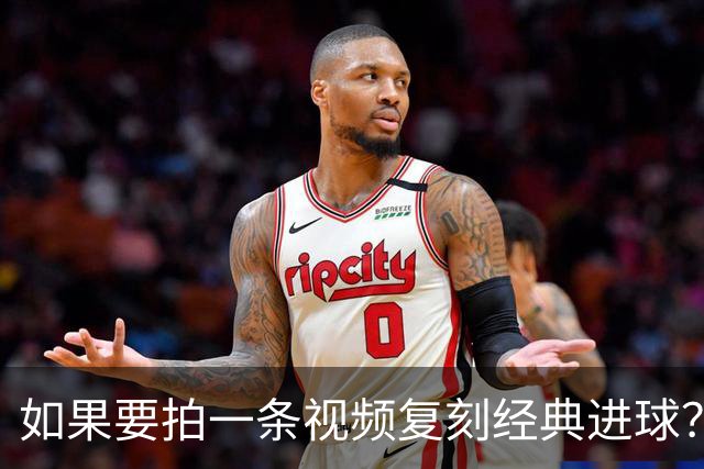 如果要拍一条视频复刻经典进球？赖斯：我自己对阵皇马打进的进球